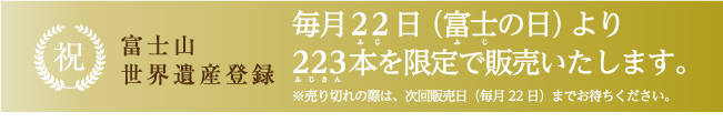 祝 富士山世界遺産登録。毎月22日、富士の日より223本を限定発売。