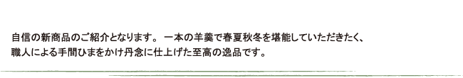 自身の新商品。職人が手間暇をかけ丹念に仕上げた至高の逸品です。