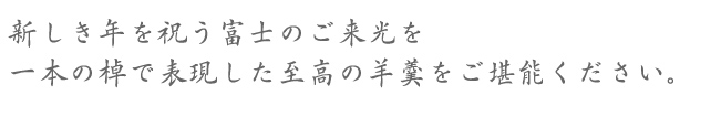 新しき年を祝う富士のご来光を一本の棹で表現した至高の羊羹をご堪能ください。