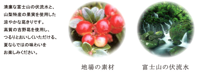富士山の伏流水と山梨特産の果実を使用した葛きりです。